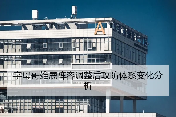 字母哥雄鹿阵容调整后攻防体系变化分析